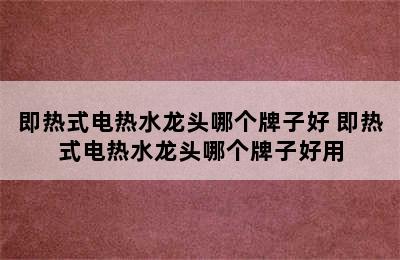 即热式电热水龙头哪个牌子好 即热式电热水龙头哪个牌子好用